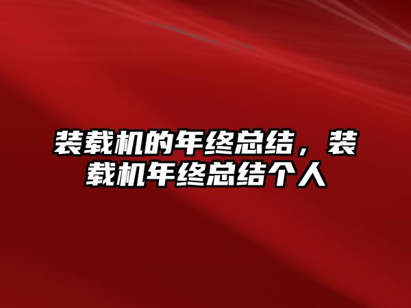 裝載機(jī)的年終總結(jié)，裝載機(jī)年終總結(jié)個(gè)人