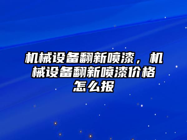 機(jī)械設(shè)備翻新噴漆，機(jī)械設(shè)備翻新噴漆價格怎么報