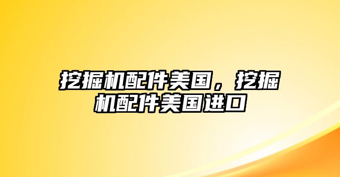 挖掘機(jī)配件美國(guó)，挖掘機(jī)配件美國(guó)進(jìn)口