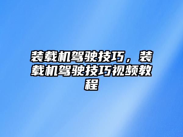 裝載機駕駛技巧，裝載機駕駛技巧視頻教程