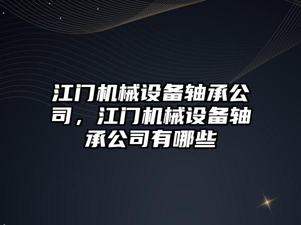 江門機械設(shè)備軸承公司，江門機械設(shè)備軸承公司有哪些