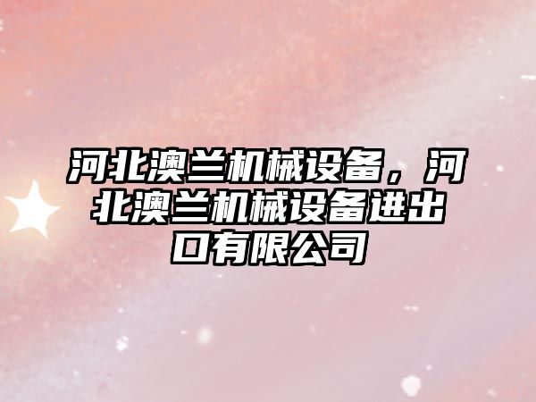 河北澳蘭機械設備，河北澳蘭機械設備進出口有限公司