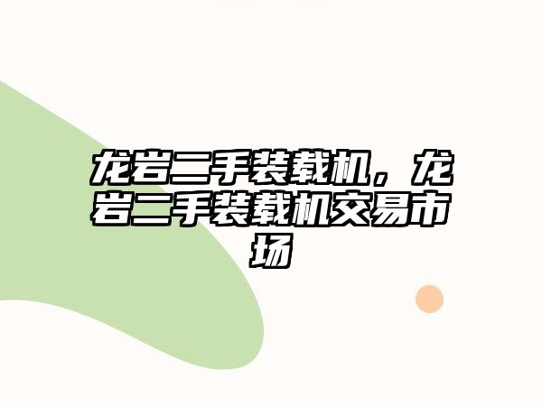 龍巖二手裝載機(jī)，龍巖二手裝載機(jī)交易市場(chǎng)