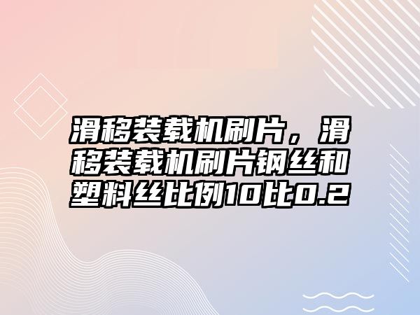 滑移裝載機(jī)刷片，滑移裝載機(jī)刷片鋼絲和塑料絲比例10比0.2