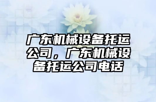 廣東機械設備托運公司，廣東機械設備托運公司電話