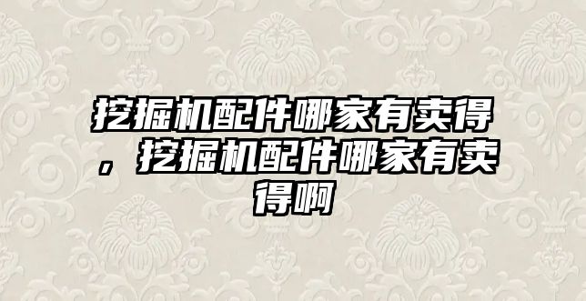 挖掘機配件哪家有賣得，挖掘機配件哪家有賣得啊