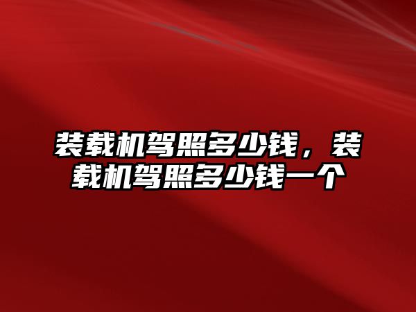 裝載機駕照多少錢，裝載機駕照多少錢一個