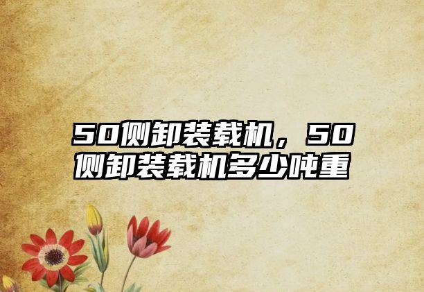 50側(cè)卸裝載機(jī)，50側(cè)卸裝載機(jī)多少噸重