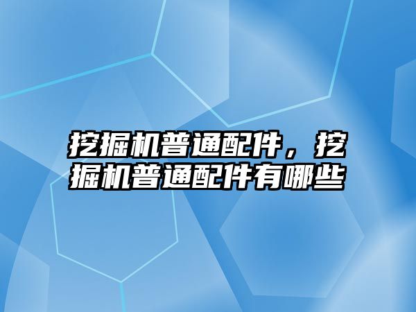 挖掘機(jī)普通配件，挖掘機(jī)普通配件有哪些