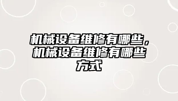 機械設(shè)備維修有哪些，機械設(shè)備維修有哪些方式