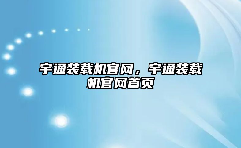 宇通裝載機官網(wǎng)，宇通裝載機官網(wǎng)首頁