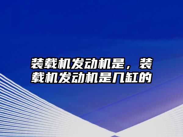 裝載機(jī)發(fā)動機(jī)是，裝載機(jī)發(fā)動機(jī)是幾缸的