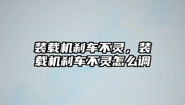 裝載機(jī)剎車不靈，裝載機(jī)剎車不靈怎么調(diào)