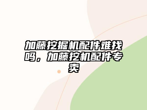 加藤挖掘機配件難找嗎，加藤挖機配件專賣