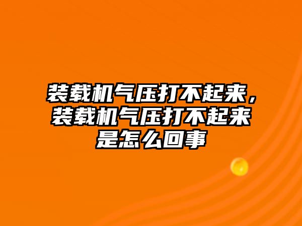 裝載機(jī)氣壓打不起來(lái)，裝載機(jī)氣壓打不起來(lái)是怎么回事