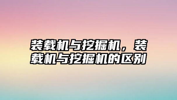 裝載機(jī)與挖掘機(jī)，裝載機(jī)與挖掘機(jī)的區(qū)別