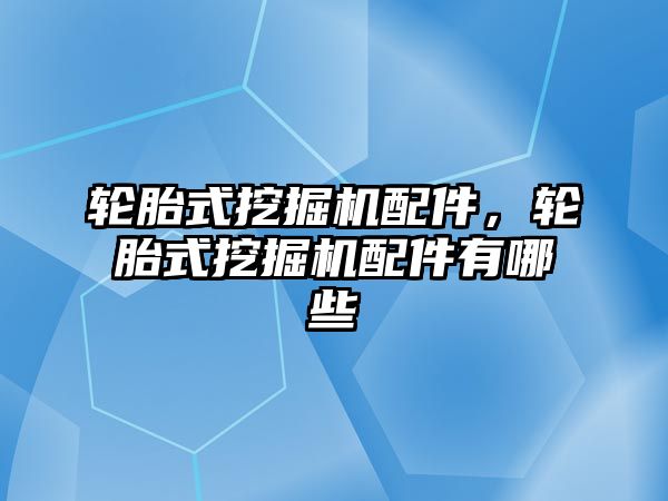 輪胎式挖掘機配件，輪胎式挖掘機配件有哪些