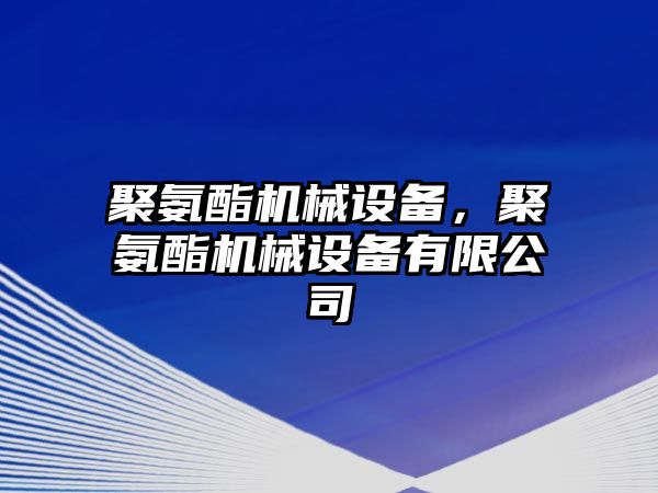 聚氨酯機械設備，聚氨酯機械設備有限公司