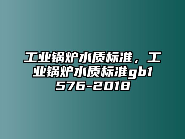 工業(yè)鍋爐水質(zhì)標(biāo)準(zhǔn)，工業(yè)鍋爐水質(zhì)標(biāo)準(zhǔn)gb1576-2018