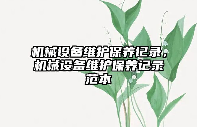 機械設(shè)備維護保養(yǎng)記錄，機械設(shè)備維護保養(yǎng)記錄范本