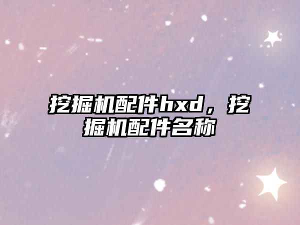 挖掘機(jī)配件hxd，挖掘機(jī)配件名稱