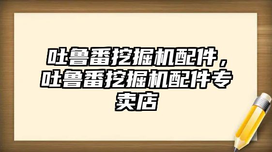 吐魯番挖掘機配件，吐魯番挖掘機配件專賣店