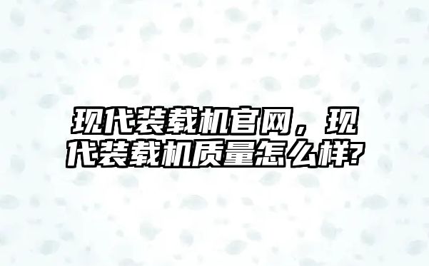 現(xiàn)代裝載機官網(wǎng)，現(xiàn)代裝載機質(zhì)量怎么樣?