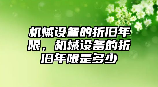 機械設(shè)備的折舊年限，機械設(shè)備的折舊年限是多少