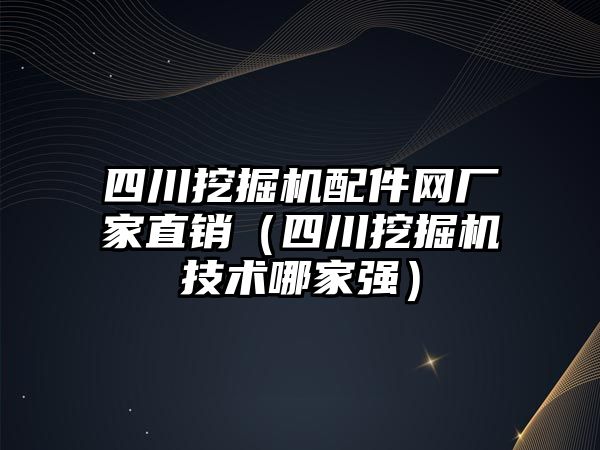 四川挖掘機配件網(wǎng)廠家直銷（四川挖掘機技術哪家強）