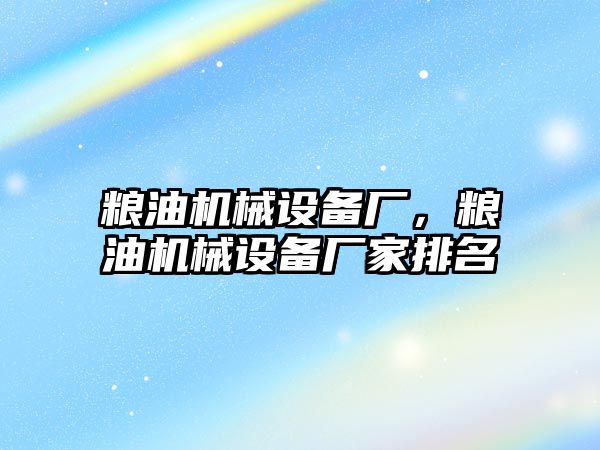 糧油機械設(shè)備廠，糧油機械設(shè)備廠家排名