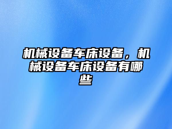 機械設備車床設備，機械設備車床設備有哪些