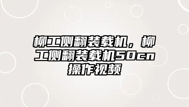 柳工側(cè)翻裝載機，柳工側(cè)翻裝載機50cn操作視頻