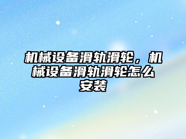 機(jī)械設(shè)備滑軌滑輪，機(jī)械設(shè)備滑軌滑輪怎么安裝