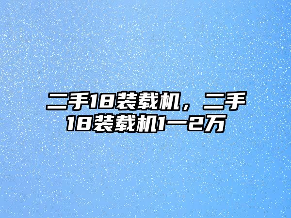 二手18裝載機，二手18裝載機1一2萬