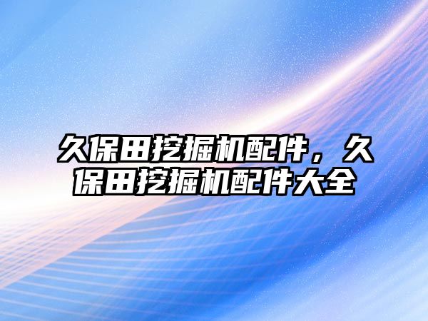 久保田挖掘機(jī)配件，久保田挖掘機(jī)配件大全