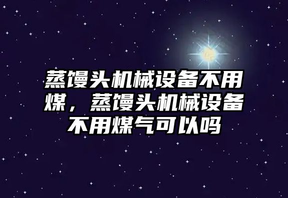 蒸饅頭機械設備不用煤，蒸饅頭機械設備不用煤氣可以嗎