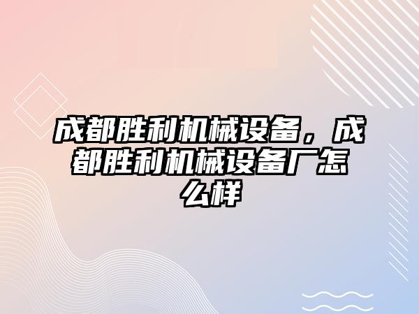 成都勝利機(jī)械設(shè)備，成都勝利機(jī)械設(shè)備廠怎么樣