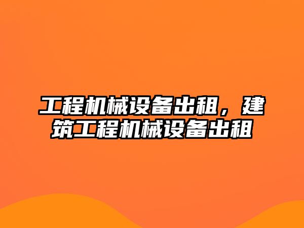 工程機械設(shè)備出租，建筑工程機械設(shè)備出租