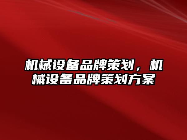 機械設(shè)備品牌策劃，機械設(shè)備品牌策劃方案