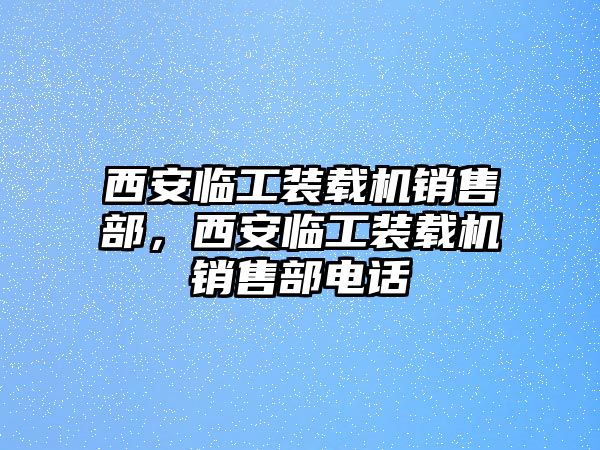 西安臨工裝載機銷售部，西安臨工裝載機銷售部電話