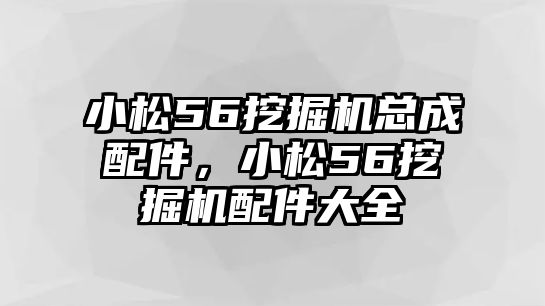 小松56挖掘機(jī)總成配件，小松56挖掘機(jī)配件大全