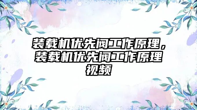 裝載機優(yōu)先閥工作原理，裝載機優(yōu)先閥工作原理視頻