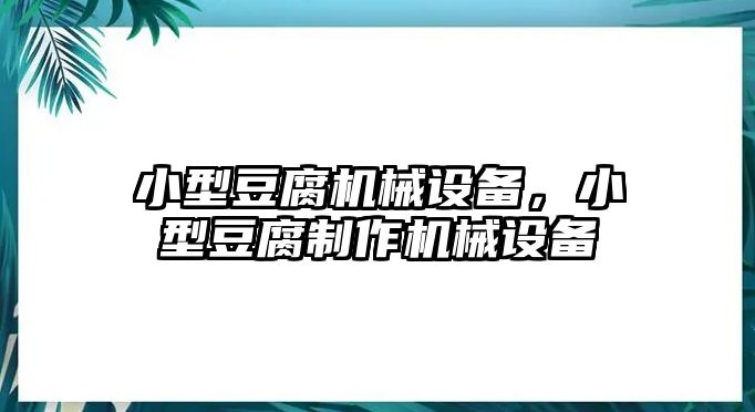 小型豆腐機械設(shè)備，小型豆腐制作機械設(shè)備