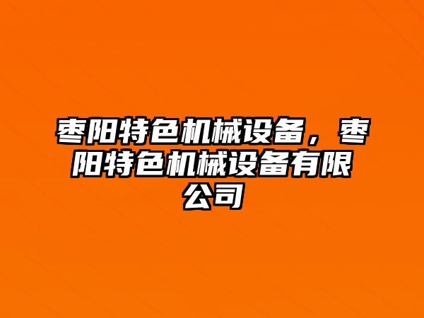 棗陽(yáng)特色機(jī)械設(shè)備，棗陽(yáng)特色機(jī)械設(shè)備有限公司