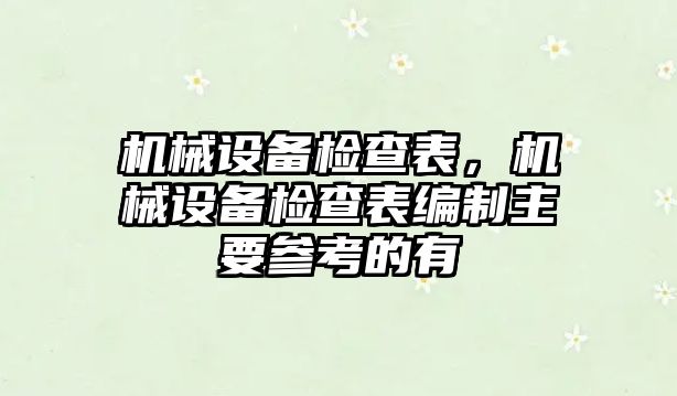 機(jī)械設(shè)備檢查表，機(jī)械設(shè)備檢查表編制主要參考的有