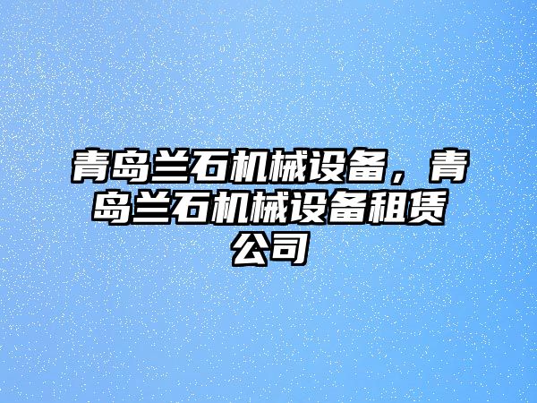 青島蘭石機械設(shè)備，青島蘭石機械設(shè)備租賃公司