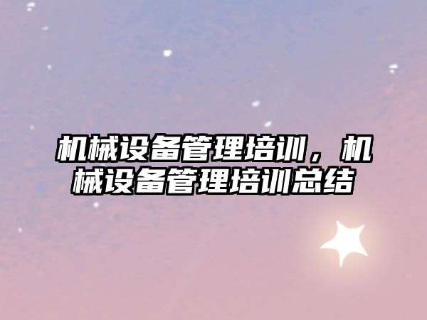 機械設備管理培訓，機械設備管理培訓總結