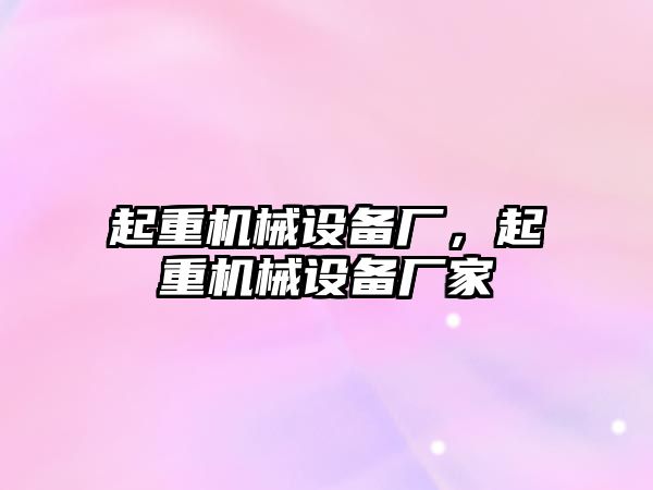 起重機械設備廠，起重機械設備廠家