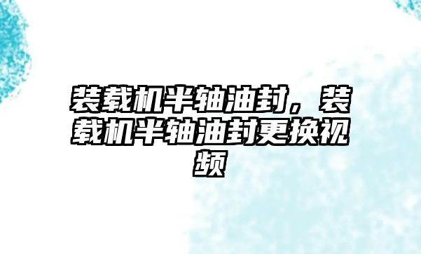 裝載機半軸油封，裝載機半軸油封更換視頻