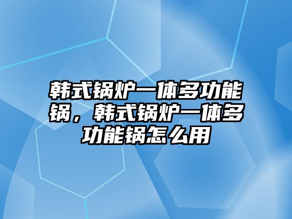 韓式鍋爐一體多功能鍋，韓式鍋爐一體多功能鍋怎么用